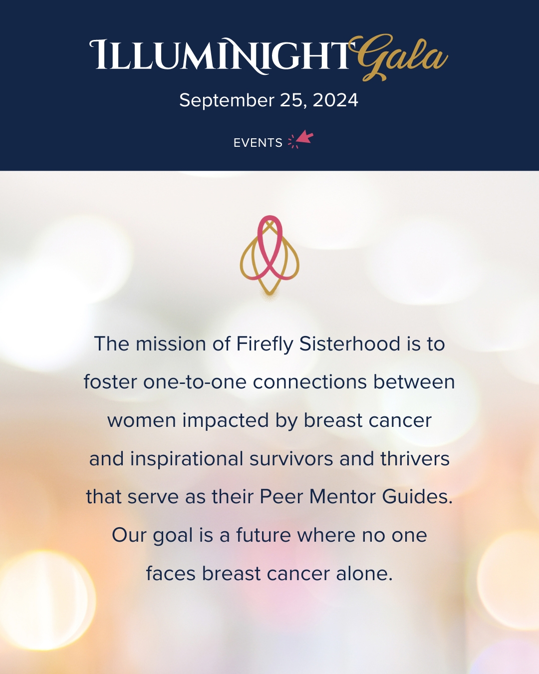 The mission of Firefly Sisterhood is to foster one-to-one connections between women impacted by breast cancer and inspirational survivors and thrivers that serve as their Peer Mentor Guides.